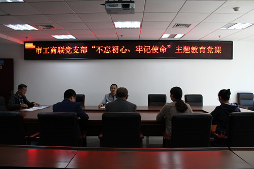 市工商联党支部开展“不忘初心、牢记使命” 主题教育党课活动