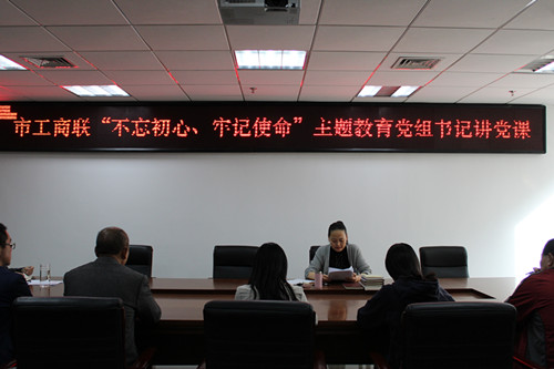 市工商联开展“不忘初心、牢记使命”主题教育党组书记讲党课活动